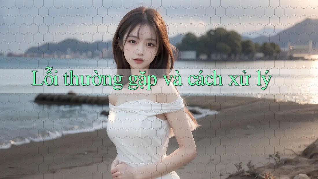 Lỗi thường gặp và cách xử lý Lỗi thường gặp và cách xử lý