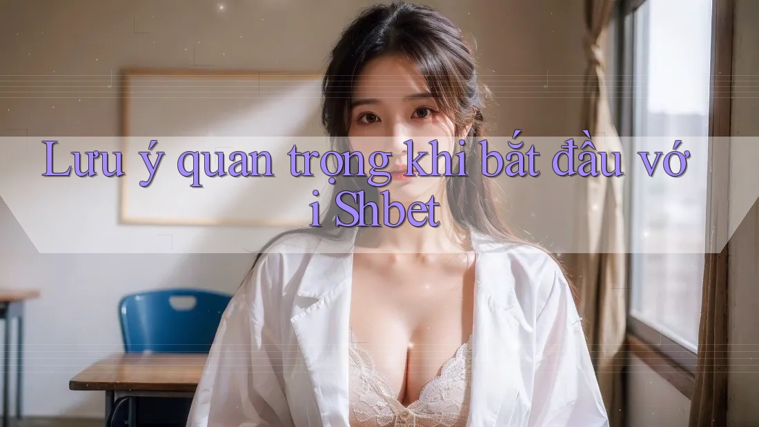 Lưu ý quan trọng khi bắt đầu với Shbet Lưu ý quan trọng khi bắt đầu với Shbet