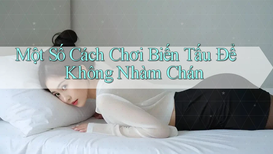 Một Số Cách Chơi Biến Tấu Để Không Nhàm Chán