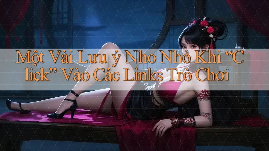 Một Vài Lưu ý Nho Nhỏ Khi “Click” Vào Các Links Trò Chơi