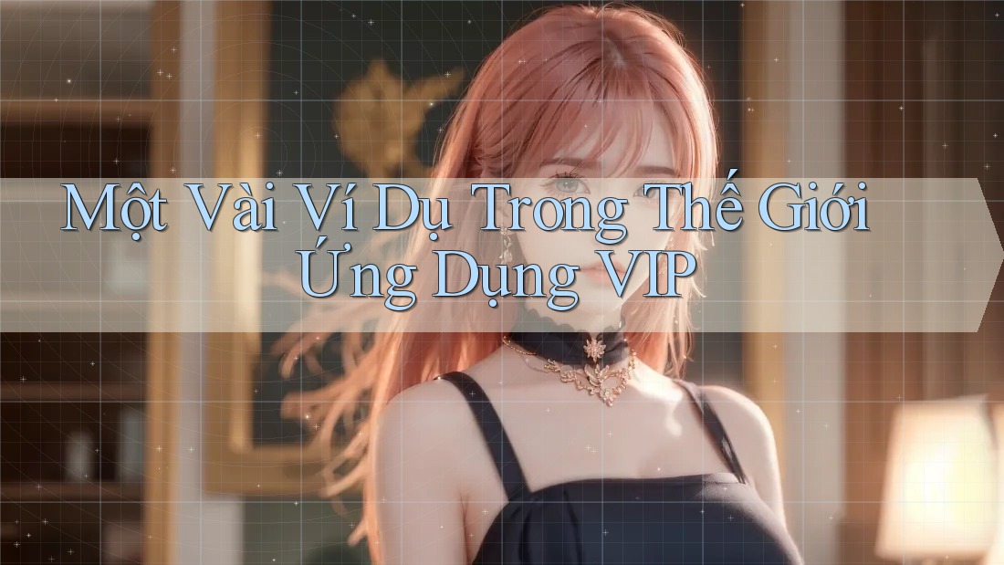Một Vài Ví Dụ Trong Thế Giới Ứng Dụng VIP