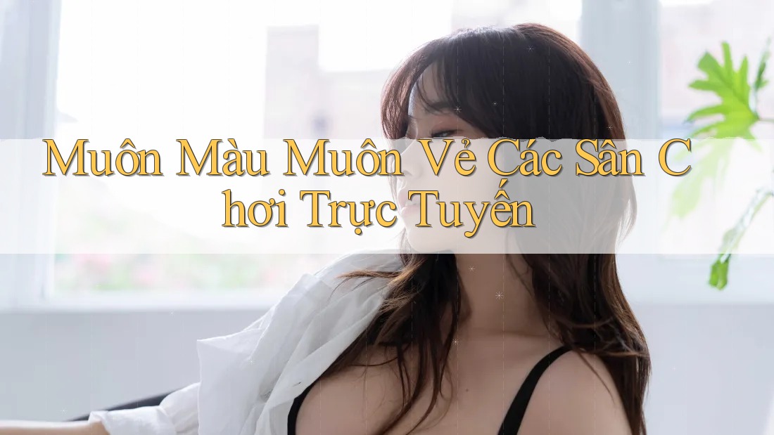 Muôn Màu Muôn Vẻ Các Sân Chơi Trực Tuyến Muôn Màu Muôn Vẻ Các Sân Chơi Trực Tuyến