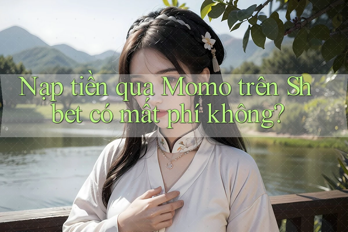 Nạp tiền qua Momo trên Shbet có mất phí không? Nạp tiền qua Momo trên Shbet có mất phí không?