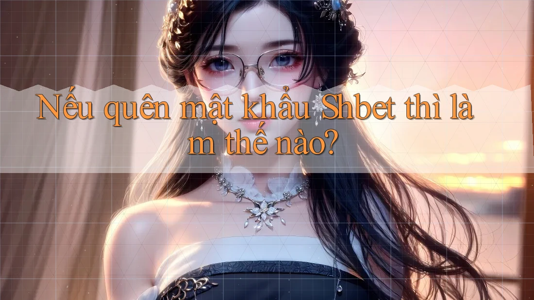 Nếu quên mật khẩu Shbet thì làm thế nào?
