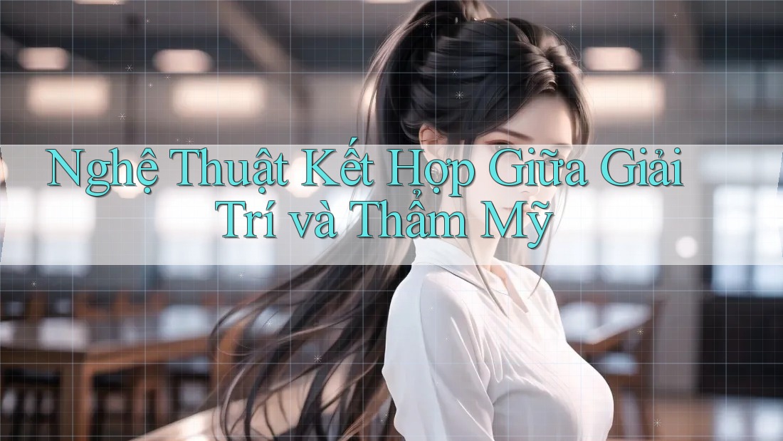 Nghệ Thuật Kết Hợp Giữa Giải Trí và Thẩm Mỹ Nghệ Thuật Kết Hợp Giữa Giải Trí và Thẩm Mỹ