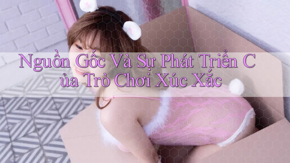 Nguồn Gốc Và Sự Phát Triển Của Trò Chơi Xúc Xắc