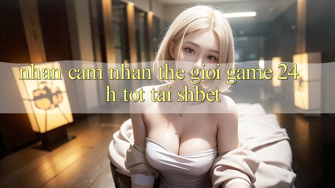 Nhận cảm nhận Thế Giới Game 24h Tốt Tại Shbet Nhận cảm nhận Thế Giới Game 24h Tốt Tại Shbet