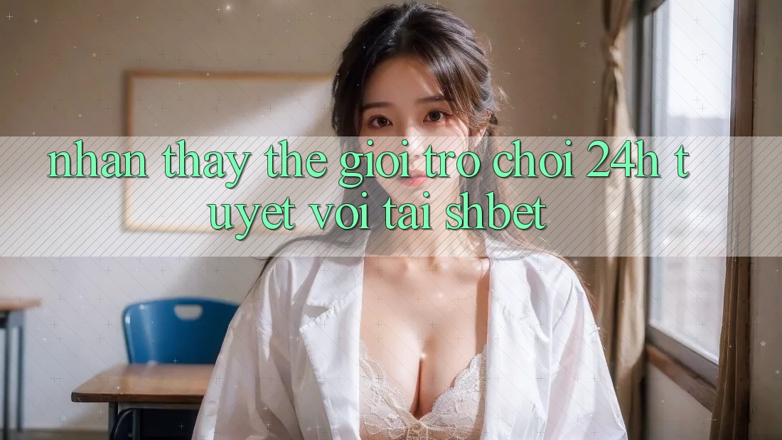 Nhận thấy Thế Giới Trò chơi 24h Tuyệt vời Tại Shbet