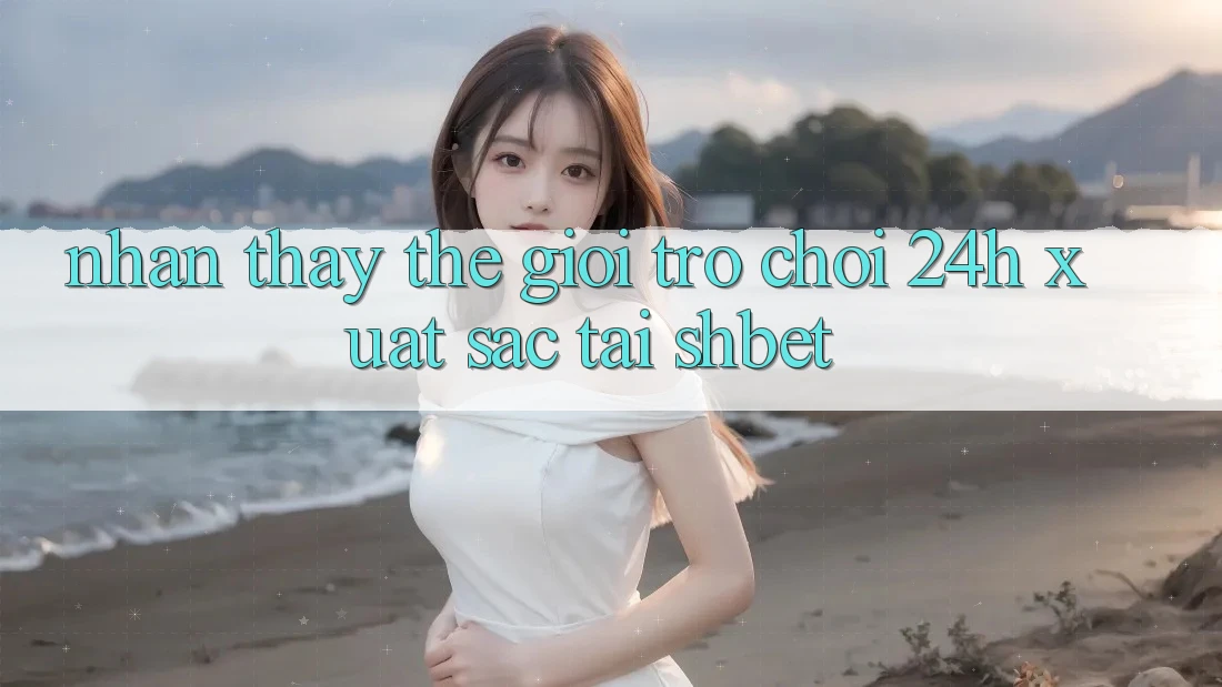 Nhận thấy Thế Giới Trò chơi 24h Xuất sắc Tại Shbet