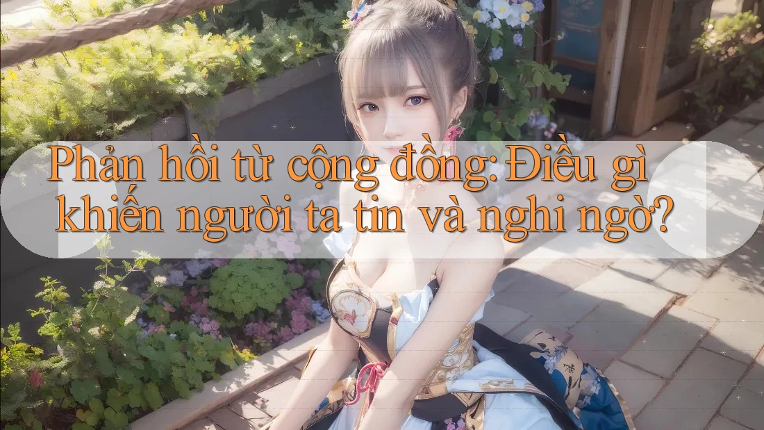 Phản hồi từ cộng đồng: Điều gì khiến người ta tin và nghi ngờ? Phản hồi từ cộng đồng: Điều gì khiến người ta tin và nghi ngờ?
