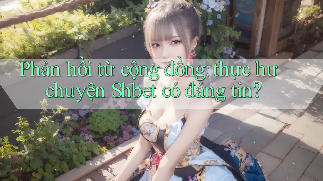 Phản hồi từ cộng đồng: thực hư chuyện Shbet có đáng tin?