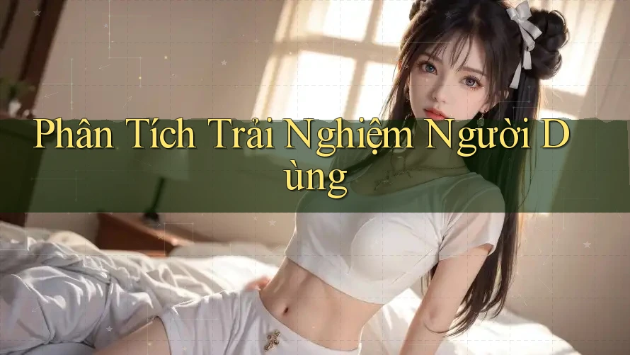 Phân Tích Trải Nghiệm Người Dùng Phân Tích Trải Nghiệm Người Dùng