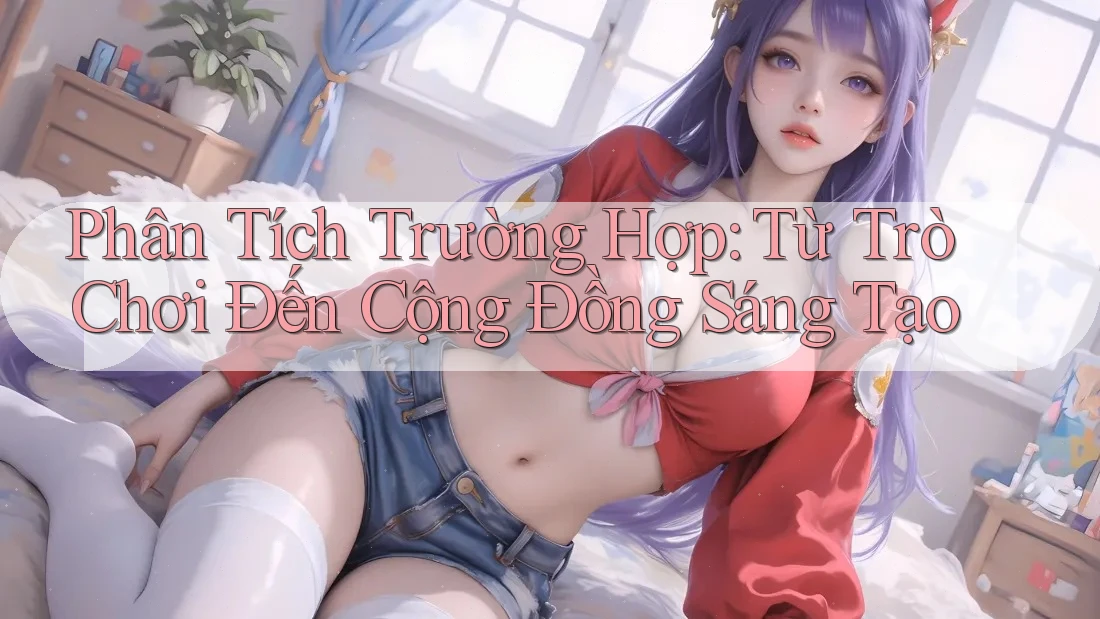 Phân Tích Trường Hợp: Từ Trò Chơi Đến Cộng Đồng Sáng Tạo Phân Tích Trường Hợp: Từ Trò Chơi Đến Cộng Đồng Sáng Tạo