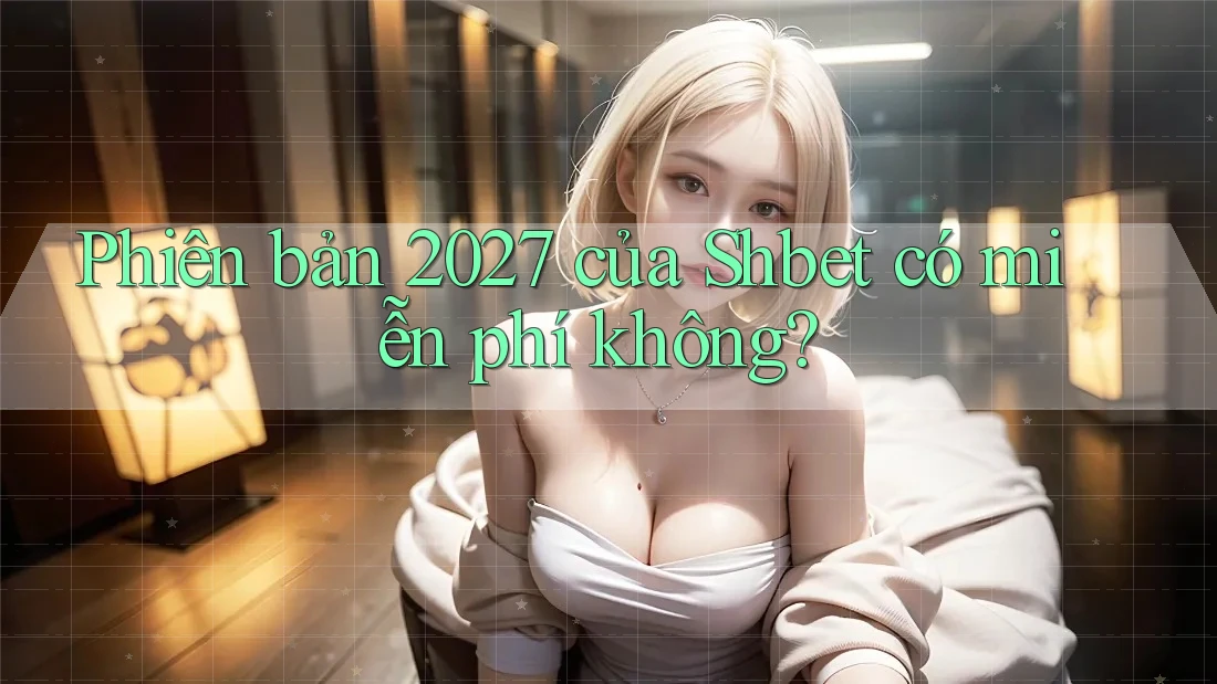 Phiên bản 2027 của Shbet có miễn phí không?