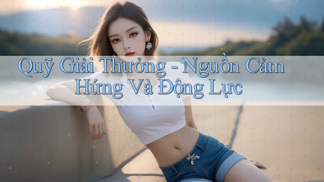 Quỹ Giải Thưởng - Nguồn Cảm Hứng Và Động Lực Quỹ Giải Thưởng - Nguồn Cảm Hứng Và Động Lực