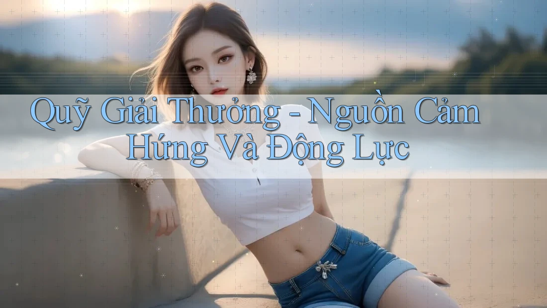 Quỹ Giải Thưởng - Nguồn Cảm Hứng Và Động Lực Quỹ Giải Thưởng - Nguồn Cảm Hứng Và Động Lực