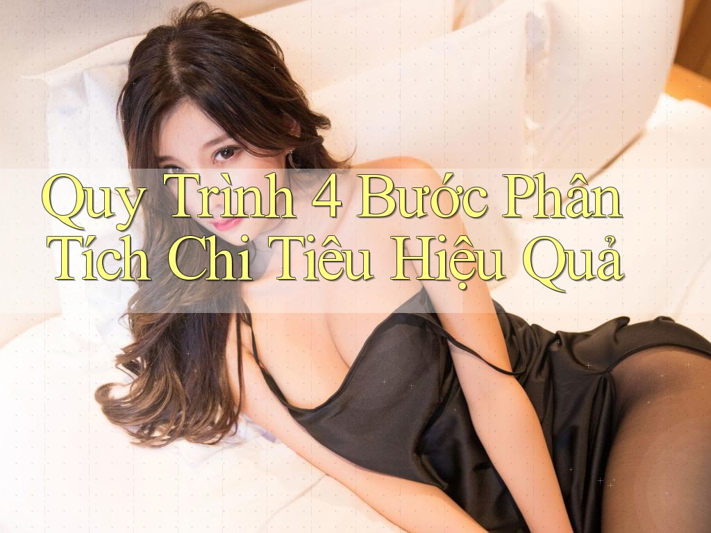 Quy Trình 4 Bước Phân Tích Chi Tiêu Hiệu Quả Quy Trình 4 Bước Phân Tích Chi Tiêu Hiệu Quả