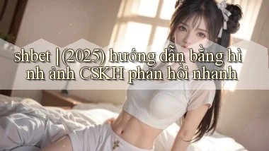 shbet (2025) hướng dẫn bằng hình ảnh CSKH phản hồi nhanh