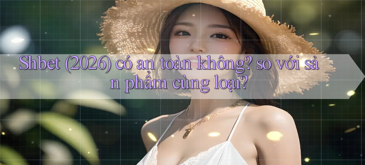 Shbet (2026) có an toàn không so với sản phẩm cùng loại