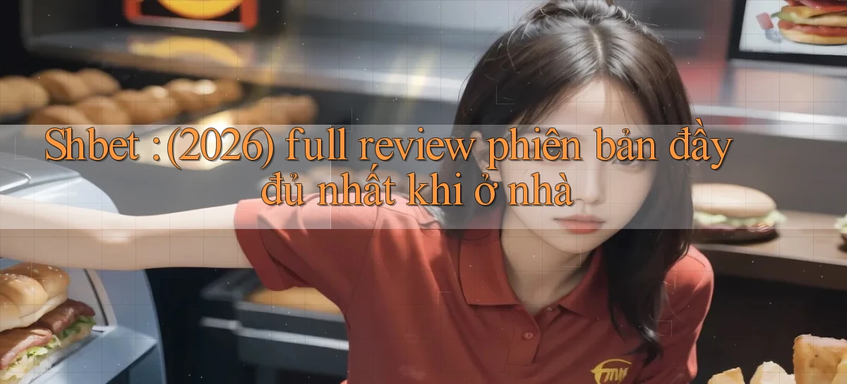Shbet (2026) full review phiên bản đầy đủ nhất khi ở nhà