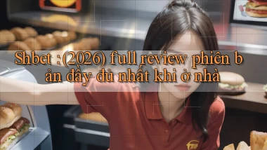 Shbet (2026) full review phiên bản đầy đủ nhất khi ở nhà