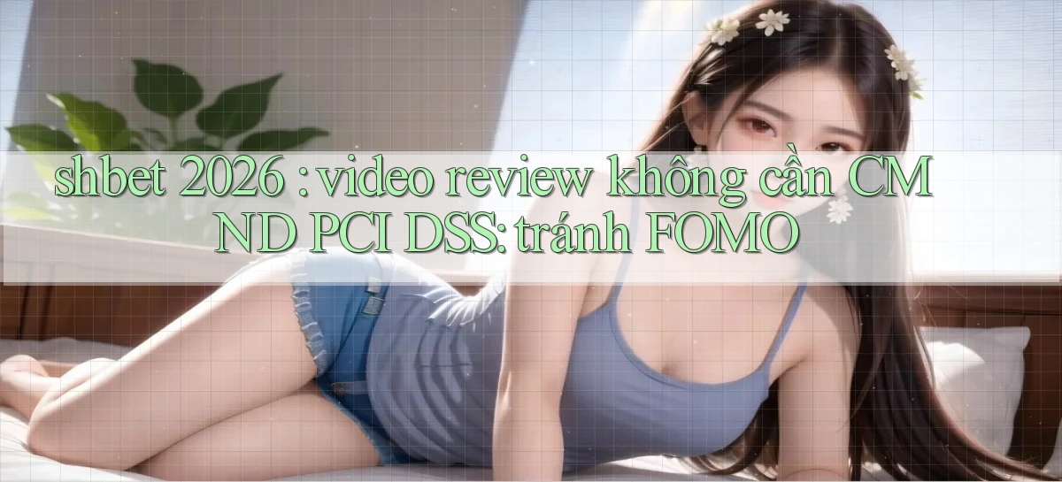 shbet 2026 video review không cần CMND PCI DSS tránh FOMO