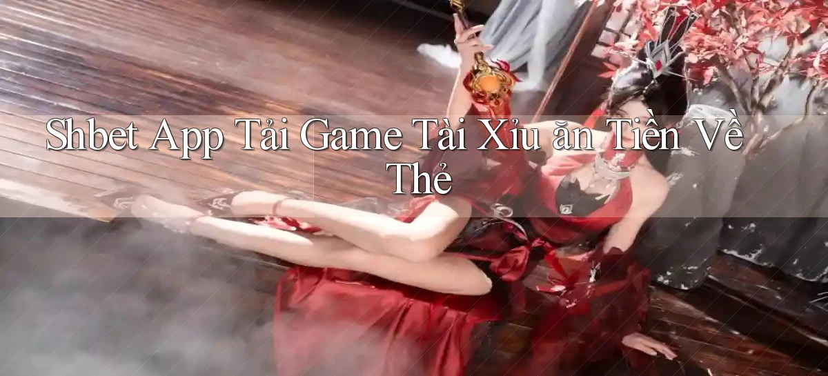 shbet  app tải game tài xỉu ăn tiền về thẻ