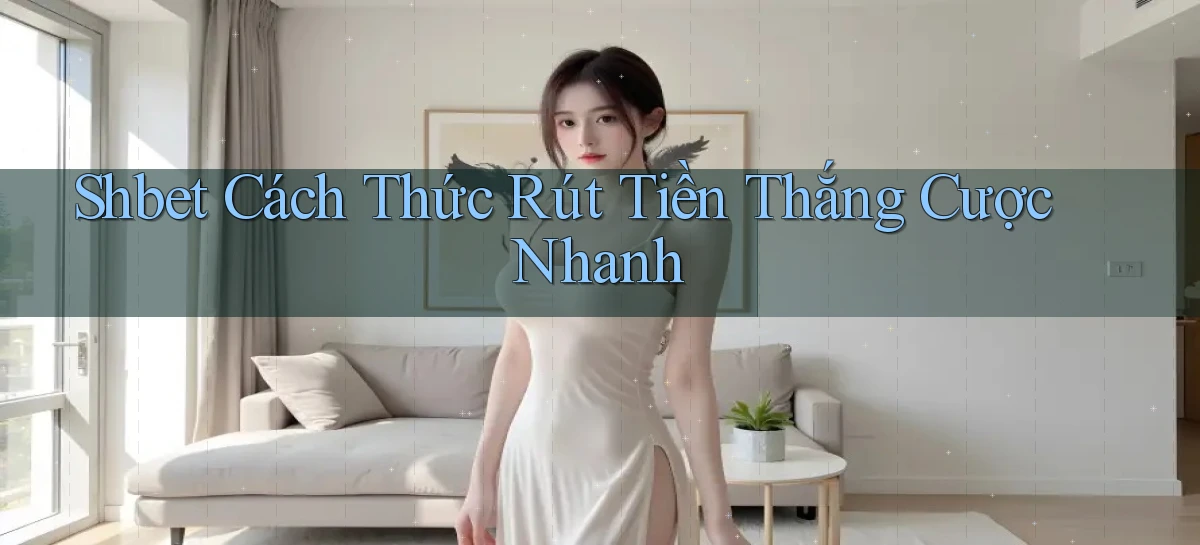 shbet  cách thức rút tiền thắng cược nhanh