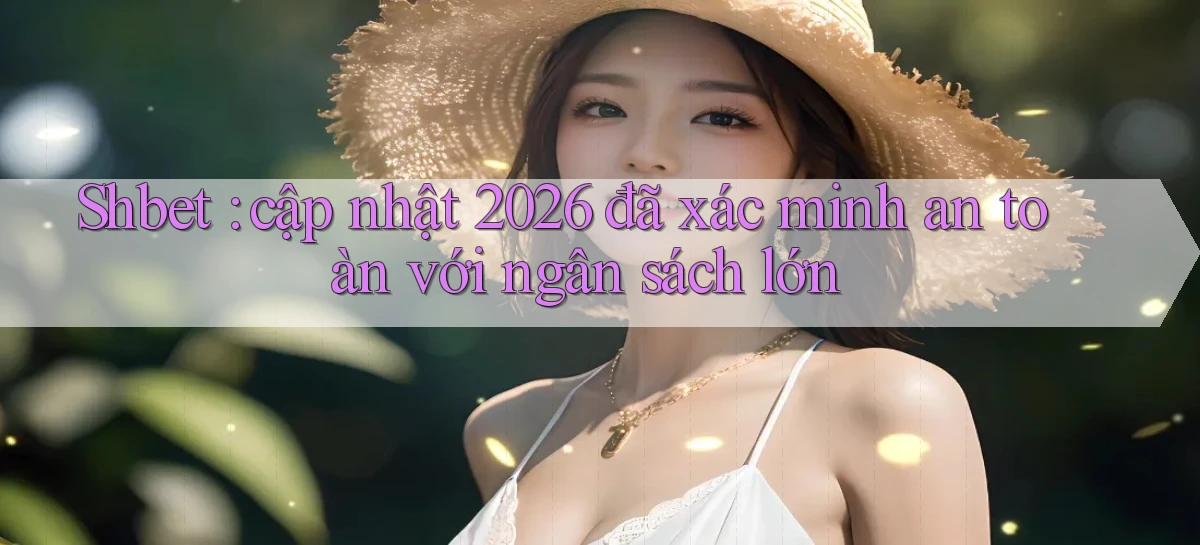 Shbet cập nhật 2026 đã xác minh an toàn với ngân sách lớn