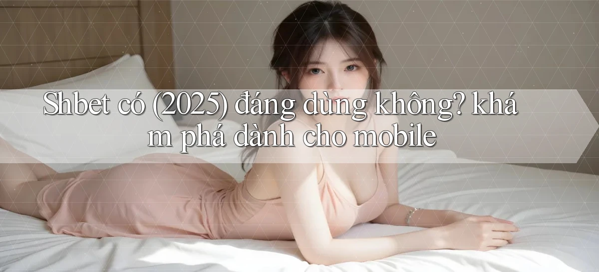 Shbet có (2025) đáng dùng không khám phá dành cho mobile