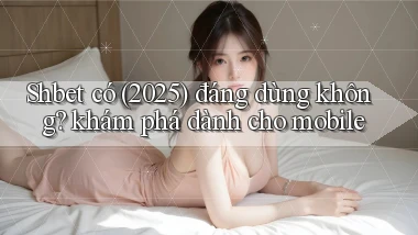 Shbet có (2025) đáng dùng không khám phá dành cho mobile