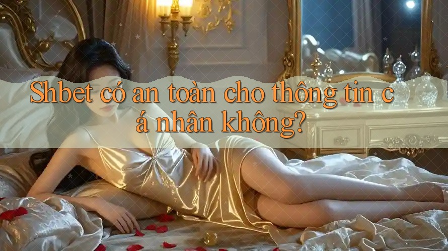 Shbet có an toàn cho thông tin cá nhân không? Shbet có an toàn cho thông tin cá nhân không?