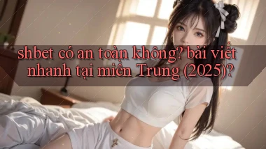 shbet có an toàn không bài viết nhanh tại miền Trung (2025)