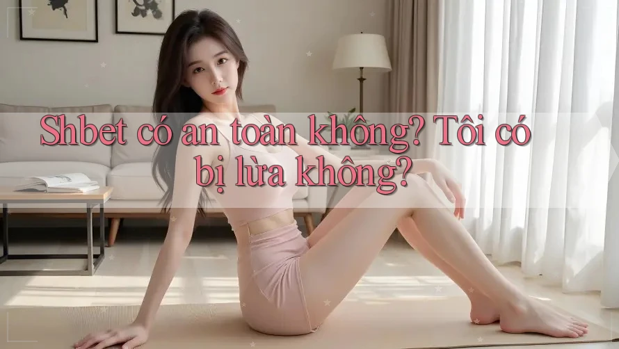 Shbet có an toàn không? Tôi có bị lừa không? Shbet có an toàn không? Tôi có bị lừa không?
