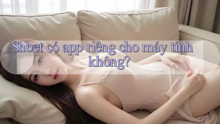 Shbet có app riêng cho máy tính không?