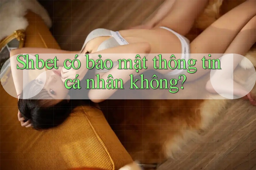 Shbet có bảo mật thông tin cá nhân không?