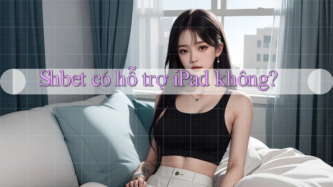 Shbet có hỗ trợ iPad không? Shbet có hỗ trợ iPad không?