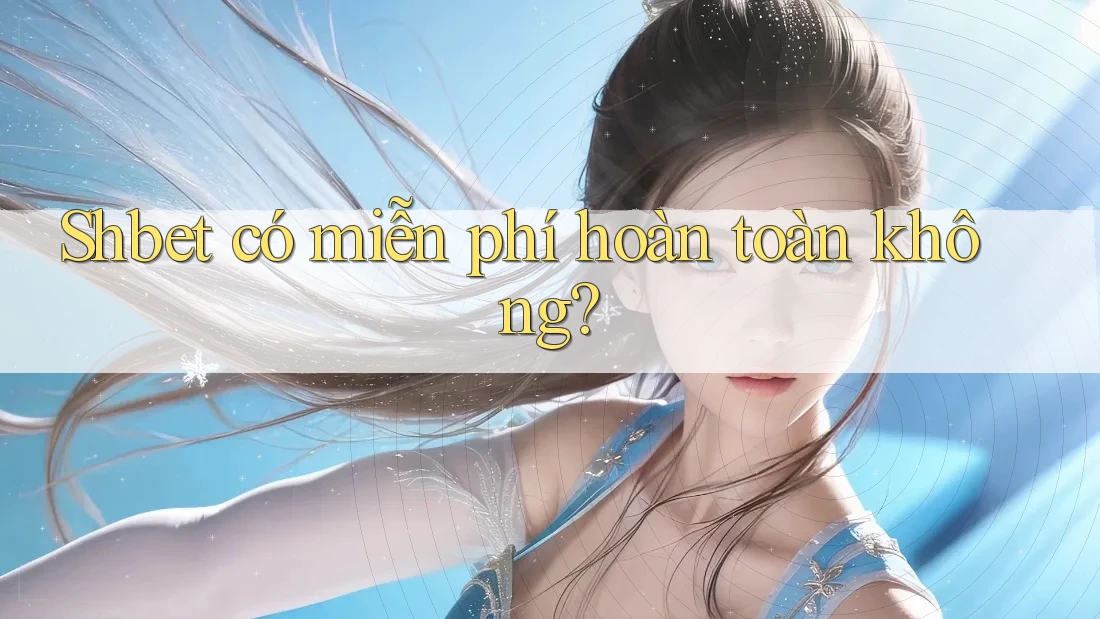 Shbet có miễn phí hoàn toàn không? Shbet có miễn phí hoàn toàn không?
