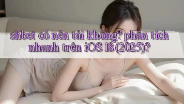 shbet có nên tải không phân tích nhanh trên iOS 18 (2025)