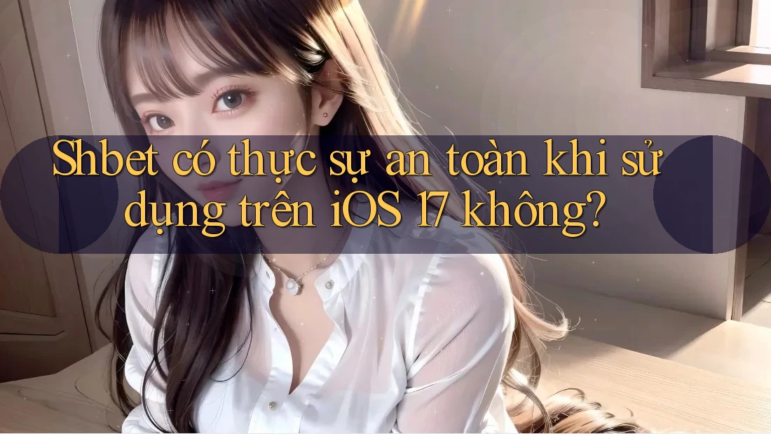 Shbet có thực sự an toàn khi sử dụng trên iOS 17 không? Shbet có thực sự an toàn khi sử dụng trên iOS 17 không?
