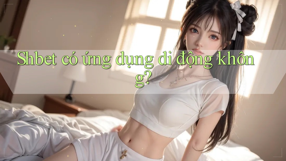 Shbet có ứng dụng di động không? Shbet có ứng dụng di động không?