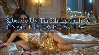Shbet có uy tín không đánh giá ngắn trên iOS 18, CSKH 247
