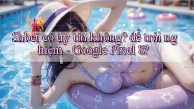 Shbet có uy tín không để trải nghiệm   Google Pixel 8