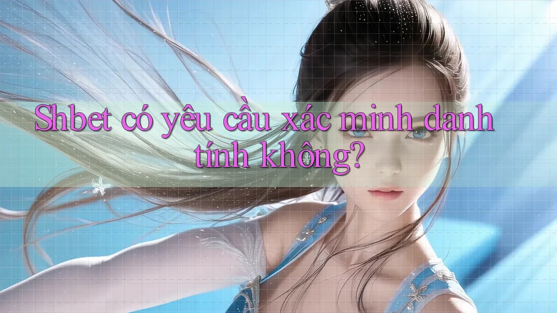 Shbet có yêu cầu xác minh danh tính không? Shbet có yêu cầu xác minh danh tính không?