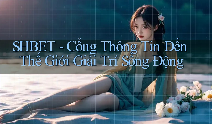 SHBET - Cổng Thông Tin Đến Thế Giới Giải Trí Sống Động