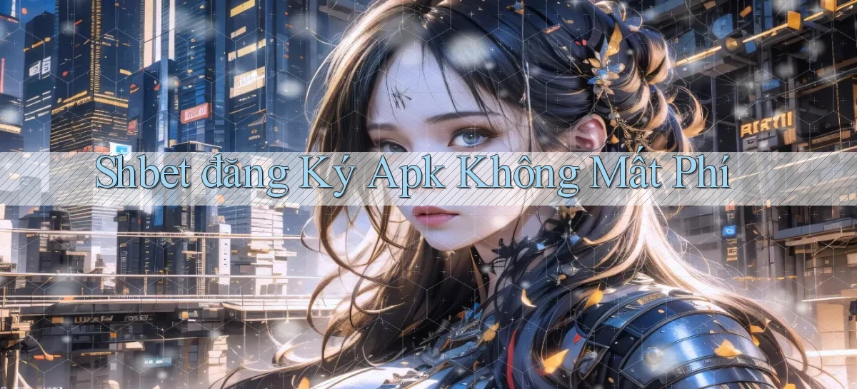 shbet  đăng ký apk không mất phí