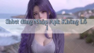 shbet  đăng nhập apk không lỗi