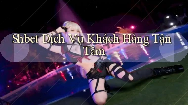 shbet  dịch vụ khách hàng tận tâm