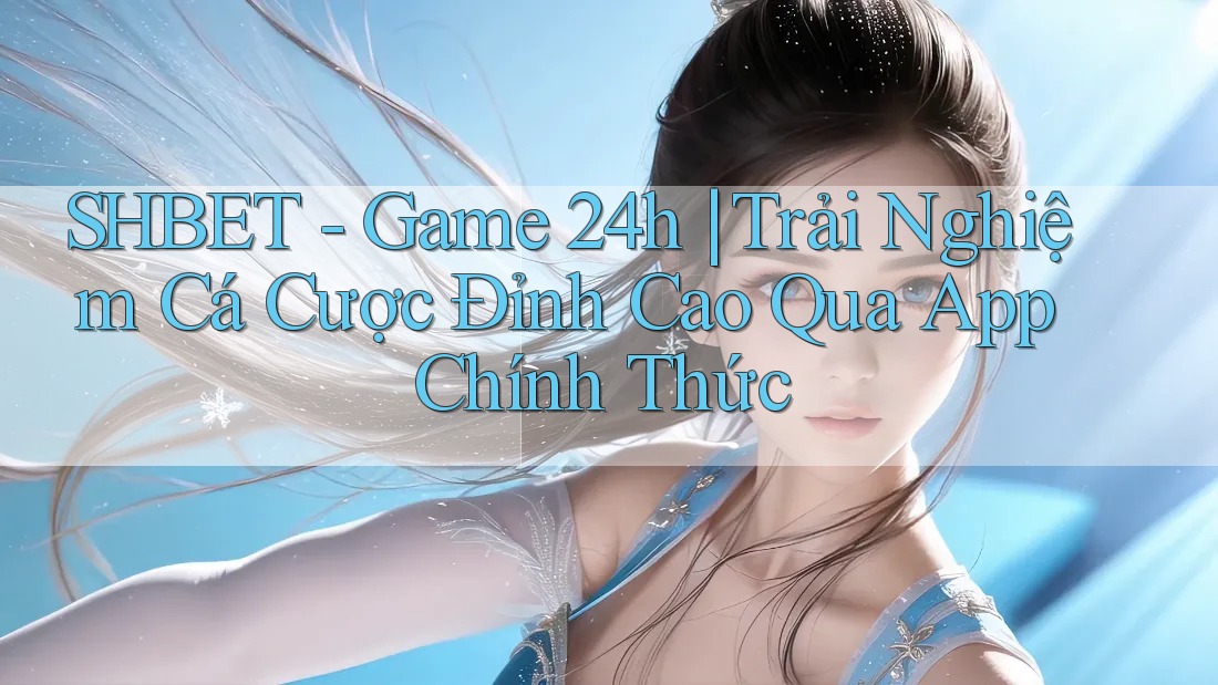 SHBET - Game 24h | Trải Nghiệm Cá Cược Đỉnh Cao Qua App Chính Thức SHBET - Game 24h | Trải Nghiệm Cá Cược Đỉnh Cao Qua App Chính Thức