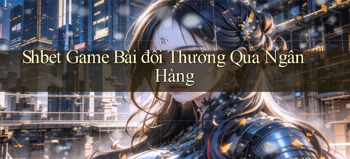 shbet  game bài đổi thưởng qua ngân hàng